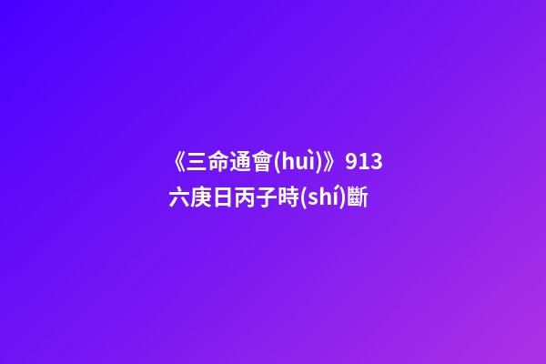《三命通會(huì)》9.13 六庚日丙子時(shí)斷